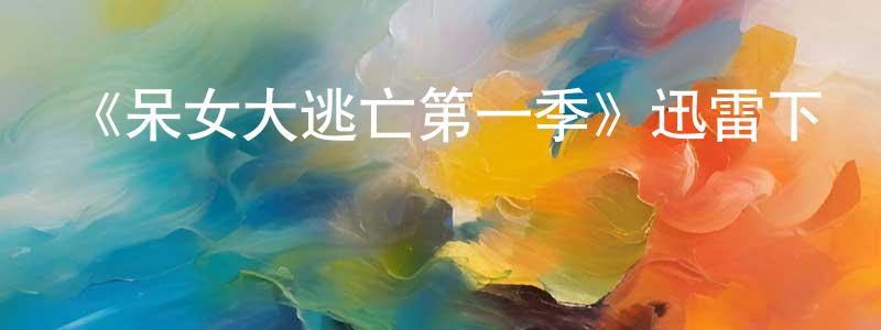 白梁的網絡影視資源,《呆女大逃亡第一季》迅雷下載/在線觀看-都市情感-美劇天堂